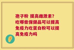 孢子粉 提高雌激素？吃哪些保健品可以提高免疫力吃蛋白粉可以提高免疫力吗