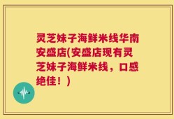 灵芝妹子海鲜米线华南安盛店(安盛店现有灵芝妹子海鲜米线，口感绝佳！)
