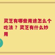 灵芝有哪些用途怎么个吃法 ？灵芝有什么妙用