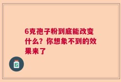 6克孢子粉到底能改变什么？你想象不到的效果来了