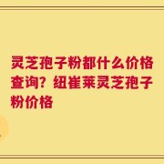 灵芝孢子粉都什么价格查询？纽崔莱灵芝孢子粉价格