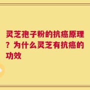 灵芝孢子粉的抗癌原理？为什么灵芝有抗癌的功效