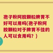 孢子粉阿胶颗粒脾胃不好可以用吗(孢子粉阿胶颗粒对于脾胃不佳的人可以食用吗？)