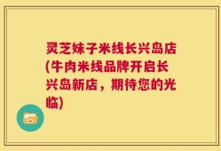 灵芝妹子米线长兴岛店(牛肉米线品牌开启长兴岛新店，期待您的光临)