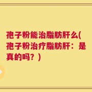 孢子粉能治脂肪肝么(孢子粉治疗脂肪肝：是真的吗？)