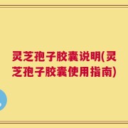 灵芝孢子胶囊说明(灵芝孢子胶囊使用指南)