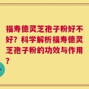 福寿德灵芝孢子粉好不好？科学解析福寿德灵芝孢子粉的功效与作用？