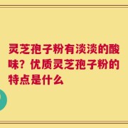 灵芝孢子粉有淡淡的酸味？优质灵芝孢子粉的特点是什么