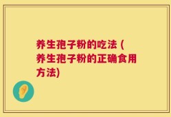 养生孢子粉的吃法 (养生孢子粉的正确食用方法)