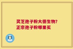 灵芝孢子粉大德生物？正宗孢子粉哪里买