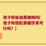 孢子粉能加黑糖喝吗(孢子粉搭配黑糖饮用可行吗？)
