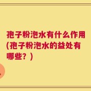 孢子粉泡水有什么作用(孢子粉泡水的益处有哪些？)