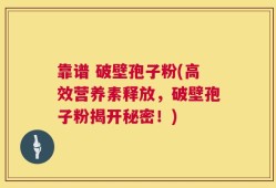 靠谱 破壁孢子粉(高效营养素释放，破壁孢子粉揭开秘密！)