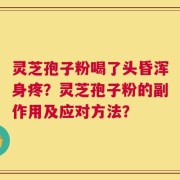 灵芝孢子粉喝了头昏浑身疼？灵芝孢子粉的副作用及应对方法？