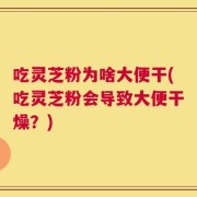吃灵芝粉为啥大便干(吃灵芝粉会导致大便干燥？)