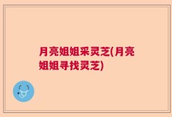 月亮姐姐采灵芝(月亮姐姐寻找灵芝)