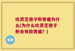 吃灵芝孢子粉胃痛为什么(为什么吃灵芝孢子粉会导致胃痛？)