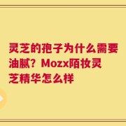 灵芝的孢子为什么需要油腻？Mozx陌妆灵芝精华怎么样