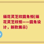 缅花灵芝纹圆角柜(缅花灵芝纹柜——圆角设计，新款展示)