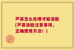 芦荟怎么处理才能涂脸(芦荟涂脸注意事项，正确使用方法！)