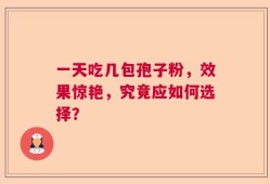 一天吃几包孢子粉，效果惊艳，究竟应如何选择？