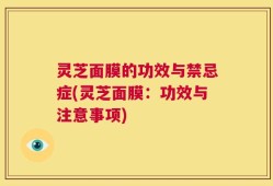 灵芝面膜的功效与禁忌症(灵芝面膜：功效与注意事项)