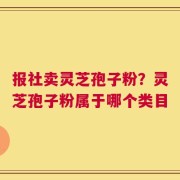 报社卖灵芝孢子粉？灵芝孢子粉属于哪个类目