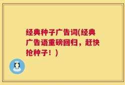 经典种子广告词(经典广告语重磅回归，赶快抢种子！)