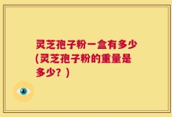 灵芝孢子粉一盒有多少(灵芝孢子粉的重量是多少？)