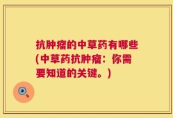 抗肿瘤的中草药有哪些(中草药抗肿瘤：你需要知道的关键。)