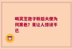 喝灵芝孢子粉后大便为何黑色？竟让人惊讶不已