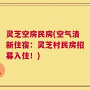 灵芝空房民房(空气清新住宿：灵芝村民房招募入住！)