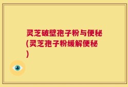 灵芝破壁孢子粉与便秘(灵芝孢子粉缓解便秘)