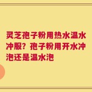 灵芝孢子粉用热水温水冲服？孢子粉用开水冲泡还是温水泡