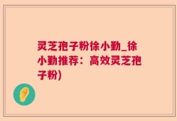 灵芝孢子粉徐小勤_徐小勤推荐：高效灵芝孢子粉)