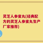 灵芝人参蜜丸(经典配方的灵芝人参蜜丸生产厂家推荐)