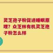 灵芝孢子粉促进睡眠原理？众芝林有机灵芝孢子粉怎么样