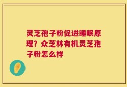 灵芝孢子粉促进睡眠原理？众芝林有机灵芝孢子粉怎么样