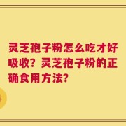 灵芝孢子粉怎么吃才好吸收？灵芝孢子粉的正确食用方法？