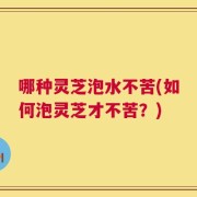 哪种灵芝泡水不苦(如何泡灵芝才不苦？)