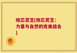 炮芯灵芝(炮芯灵芝：力量与自然的完美结合)