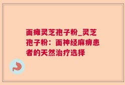 面瘫灵芝孢子粉_灵芝孢子粉：面神经麻痹患者的天然治疗选择