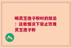 喝灵芝孢子粉时的禁忌：这些情况下禁止饮用灵芝孢子粉