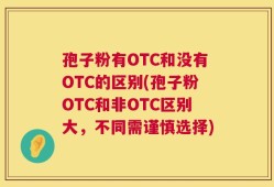 孢子粉有OTC和没有OTC的区别(孢子粉OTC和非OTC区别大，不同需谨慎选择)