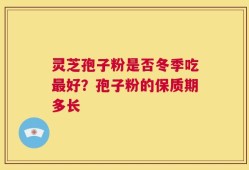 灵芝孢子粉是否冬季吃最好？孢子粉的保质期多长