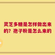 灵芝多糖是怎样做出来的？孢子粉是怎么来的