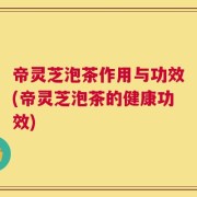 帝灵芝泡茶作用与功效(帝灵芝泡茶的健康功效)