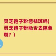 灵芝孢子粉恁祛斑吗(灵芝孢子粉能否去除色斑？)