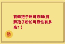 苔藓孢子粉可靠吗(苔藓孢子粉的可靠性有多高？)