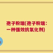 孢子粉瑞(孢子粉瑞：一种强效抗氧化剂)
